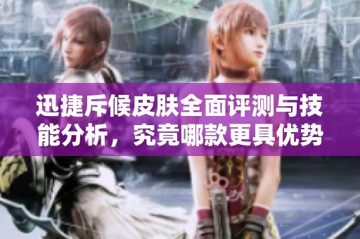 迅捷斥候皮肤全面评测与技能分析，究竟哪款更具优势呢？