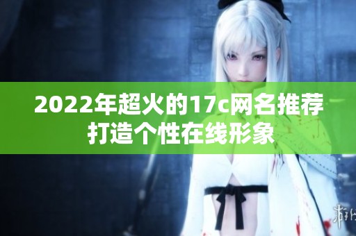 2022年超火的17c网名推荐 打造个性在线形象