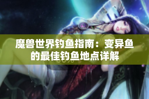 魔兽世界钓鱼指南：变异鱼的最佳钓鱼地点详解