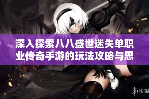 深入探索八八盛世迷失单职业传奇手游的玩法攻略与思路解析