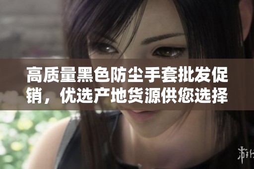 高质量黑色防尘手套批发促销，优选产地货源供您选择