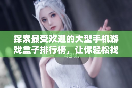 探索最受欢迎的大型手机游戏盒子排行榜，让你轻松找到心仪游戏合集