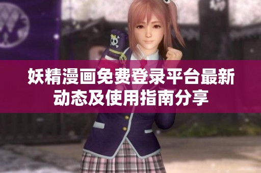 妖精漫画免费登录平台最新动态及使用指南分享