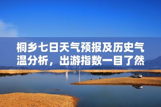 桐乡七日天气预报及历史气温分析，出游指数一目了然