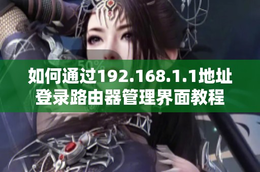 如何通过192.168.1.1地址登录路由器管理界面教程