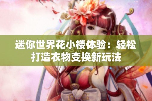 迷你世界花小楼体验：轻松打造衣物变换新玩法