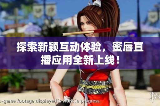探索新颖互动体验，蜜唇直播应用全新上线！