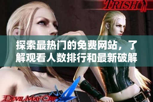 探索最热门的免费网站，了解观看人数排行和最新破解版信息