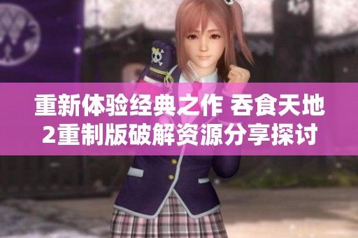 重新体验经典之作 吞食天地2重制版破解资源分享探讨