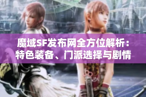 魔域SF发布网全方位解析：特色装备、门派选择与剧情深入剖析