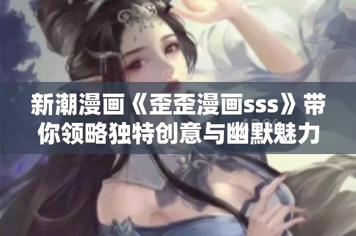 新潮漫画《歪歪漫画sss》带你领略独特创意与幽默魅力