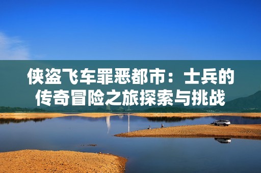 侠盗飞车罪恶都市：士兵的传奇冒险之旅探索与挑战