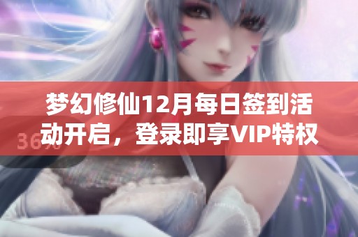 梦幻修仙12月每日签到活动开启，登录即享VIP特权奖励！