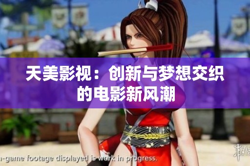 天美影视：创新与梦想交织的电影新风潮