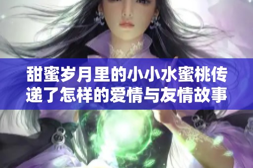 甜蜜岁月里的小小水蜜桃传递了怎样的爱情与友情故事
