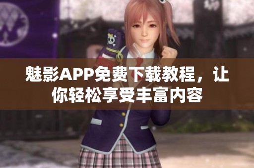 魅影APP免费下载教程，让你轻松享受丰富内容