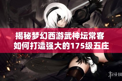 揭秘梦幻西游武神坛常客 如何打造强大的175级五庄观配置