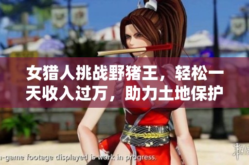 女猎人挑战野猪王，轻松一天收入过万，助力土地保护行动
