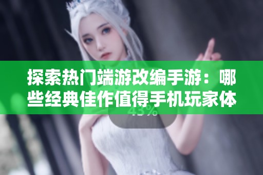 探索热门端游改编手游：哪些经典佳作值得手机玩家体验一番