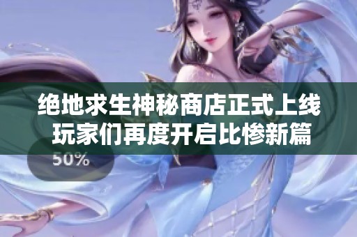 绝地求生神秘商店正式上线 玩家们再度开启比惨新篇章