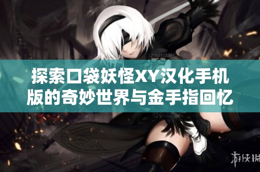探索口袋妖怪XY汉化手机版的奇妙世界与金手指回忆之旅