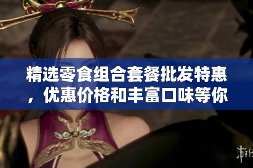 精选零食组合套餐批发特惠，优惠价格和丰富口味等你来尝