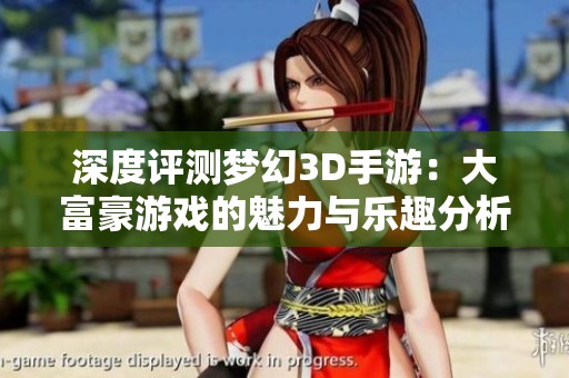 深度评测梦幻3D手游：大富豪游戏的魅力与乐趣分析