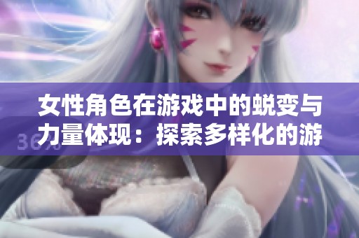 女性角色在游戏中的蜕变与力量体现：探索多样化的游戏世界