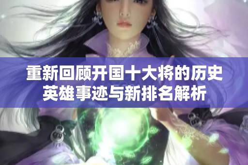 重新回顾开国十大将的历史英雄事迹与新排名解析