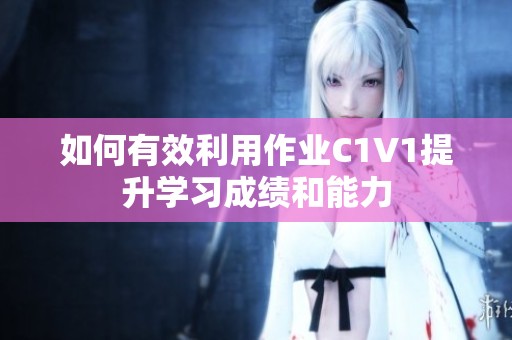 如何有效利用作业C1V1提升学习成绩和能力