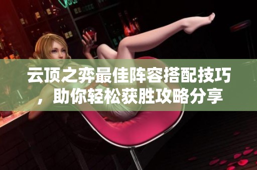 云顶之弈最佳阵容搭配技巧，助你轻松获胜攻略分享