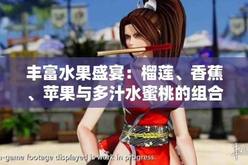 丰富水果盛宴：榴莲、香蕉、苹果与多汁水蜜桃的组合享受