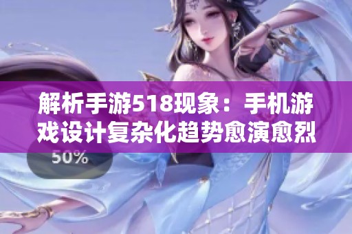 解析手游518现象：手机游戏设计复杂化趋势愈演愈烈的原因探讨