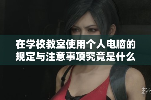 在学校教室使用个人电脑的规定与注意事项究竟是什么