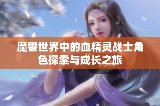 魔兽世界中的血精灵战士角色探索与成长之旅