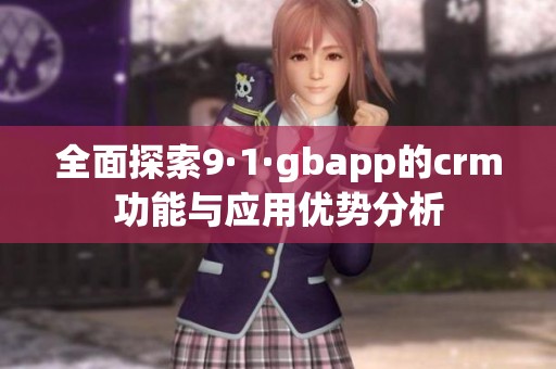 全面探索9·1·gbapp的crm功能与应用优势分析