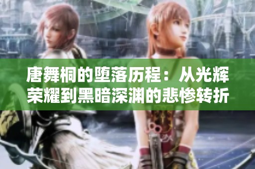 唐舞桐的堕落历程：从光辉荣耀到黑暗深渊的悲惨转折