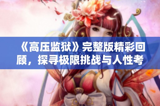 《高压监狱》完整版精彩回顾，探寻极限挑战与人性考验