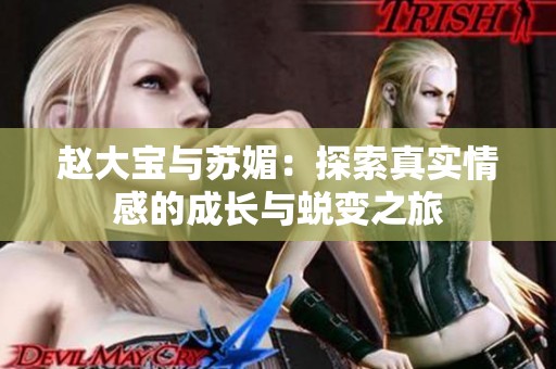 赵大宝与苏媚：探索真实情感的成长与蜕变之旅
