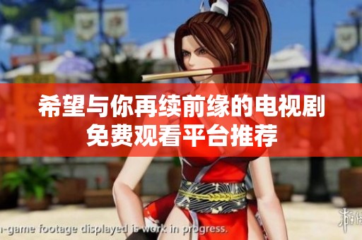 希望与你再续前缘的电视剧免费观看平台推荐