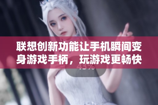 联想创新功能让手机瞬间变身游戏手柄，玩游戏更畅快！