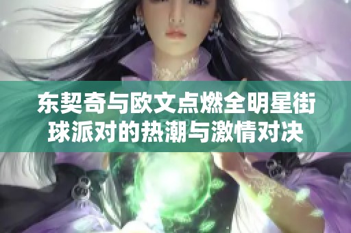 东契奇与欧文点燃全明星街球派对的热潮与激情对决