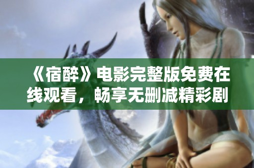 《宿醉》电影完整版免费在线观看，畅享无删减精彩剧情