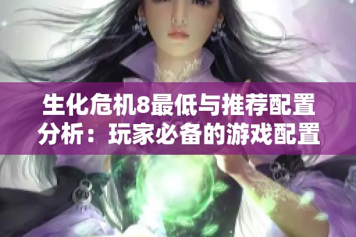 生化危机8最低与推荐配置分析：玩家必备的游戏配置建议