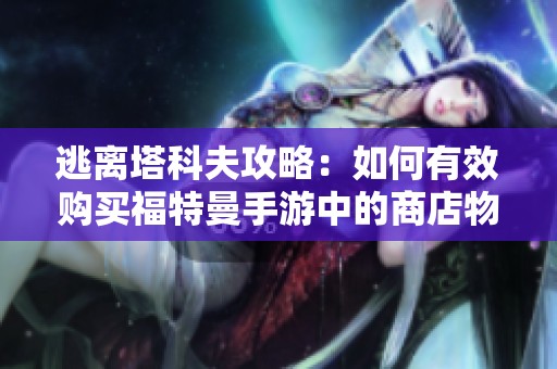 逃离塔科夫攻略：如何有效购买福特曼手游中的商店物品