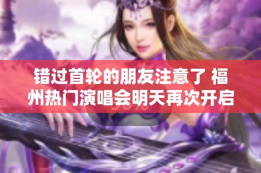错过首轮的朋友注意了 福州热门演唱会明天再次开启购票！