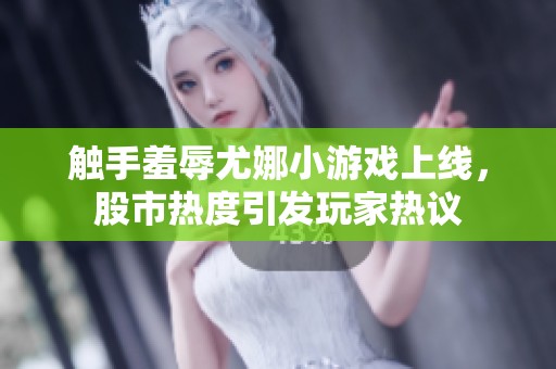 触手羞辱尤娜小游戏上线，股市热度引发玩家热议