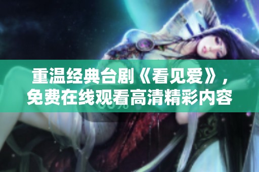 重温经典台剧《看见爱》，免费在线观看高清精彩内容