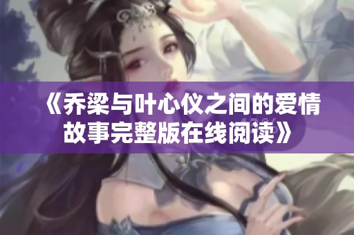 《乔梁与叶心仪之间的爱情故事完整版在线阅读》