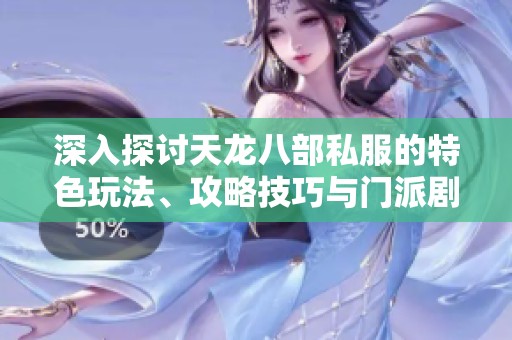 深入探讨天龙八部私服的特色玩法、攻略技巧与门派剧情解析